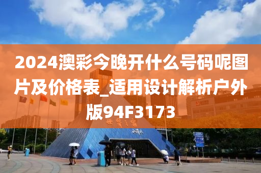 2024澳彩今晚开什么号码呢图片及价格表_适用设计解析户外版94F3173