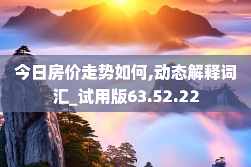 今日房价走势如何,动态解释词汇_试用版63.52.22