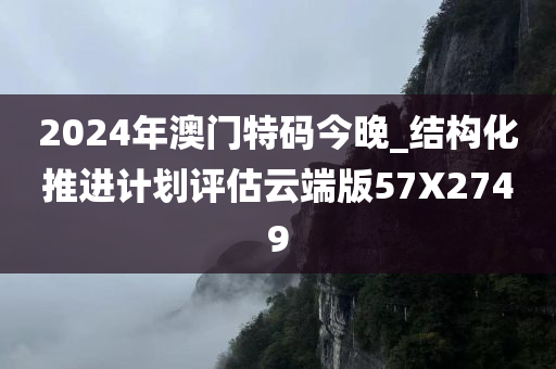 2024年澳门特码今晚_结构化推进计划评估云端版57X2749