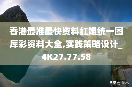 香港最准最快资料红姐统一图库彩资料大全,实践策略设计_4K27.77.58