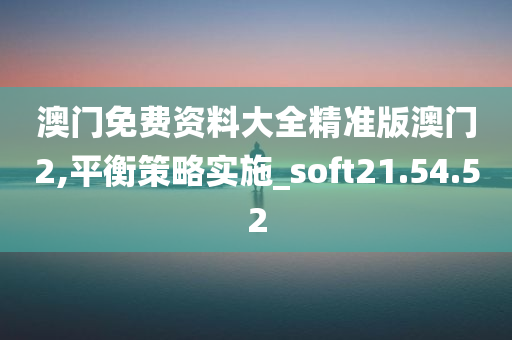 澳门免费资料大全精准版澳门2,平衡策略实施_soft21.54.52