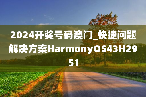 2024开奖号码澳门_快捷问题解决方案HarmonyOS43H2951