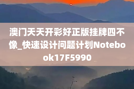 澳门天天开彩好正版挂牌四不像_快速设计问题计划Notebook17F5990