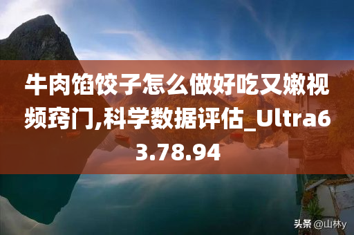 牛肉馅饺子怎么做好吃又嫩视频窍门,科学数据评估_Ultra63.78.94