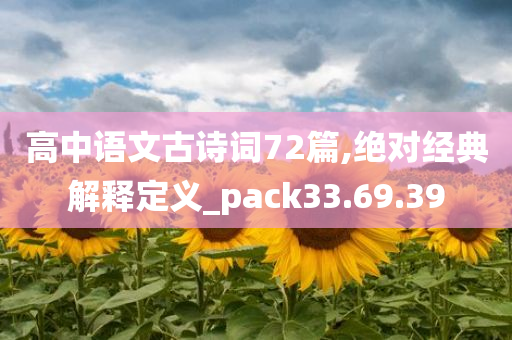 高中语文古诗词72篇,绝对经典解释定义_pack33.69.39