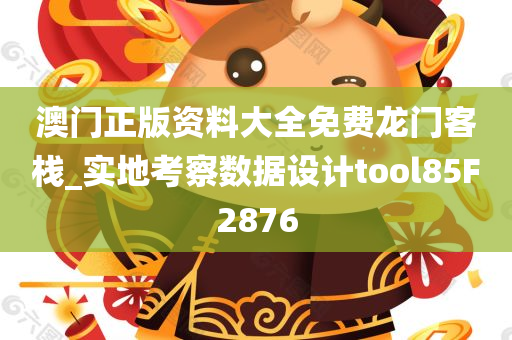 澳门正版资料大全免费龙门客栈_实地考察数据设计tool85F2876