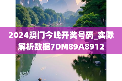 2024澳门今晚开奖号码_实际解析数据7DM89A8912