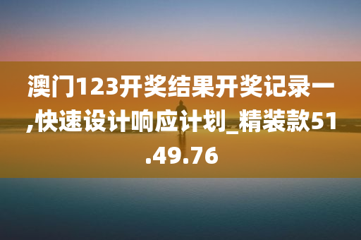 澳门123开奖结果开奖记录一,快速设计响应计划_精装款51.49.76