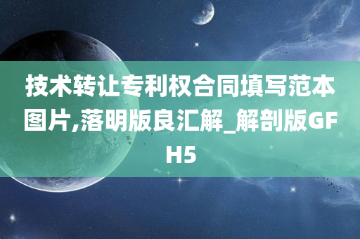 技术转让专利权合同填写范本图片,落明版良汇解_解剖版GFH5