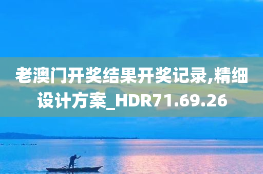 老澳门开奖结果开奖记录,精细设计方案_HDR71.69.26