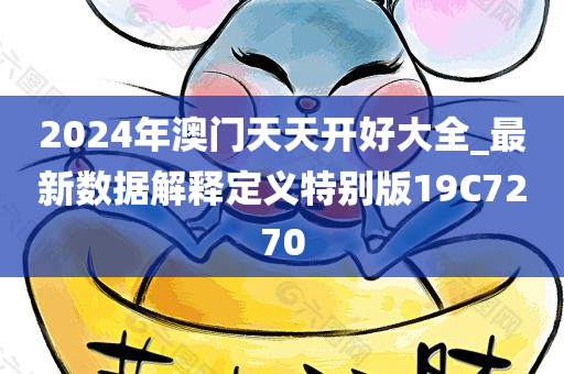 2024年澳门天天开好大全_最新数据解释定义特别版19C7270