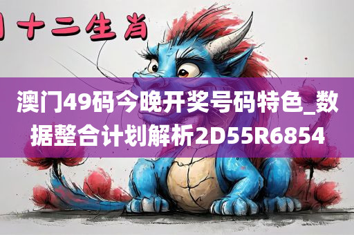 澳门49码今晚开奖号码特色_数据整合计划解析2D55R6854