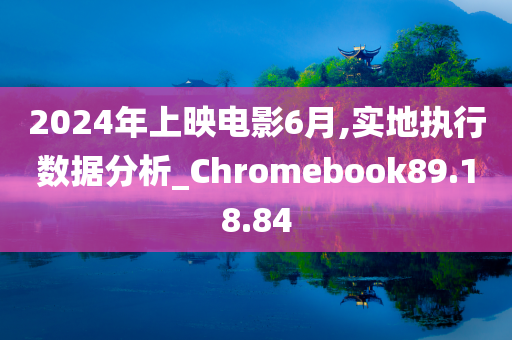 2024年上映电影6月,实地执行数据分析_Chromebook89.18.84