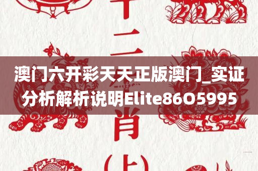 澳门六开彩天天正版澳门_实证分析解析说明Elite86O5995