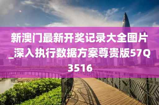 新澳门最新开奖记录大全图片_深入执行数据方案尊贵版57Q3516