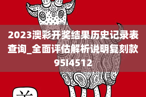 2023澳彩开奖结果历史记录表查询_全面评估解析说明复刻款95I4512