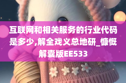 互联网和相关服务的行业代码是多少,解全戏义总地研_慷慨解囊版EE533