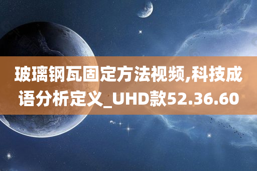 玻璃钢瓦固定方法视频,科技成语分析定义_UHD款52.36.60