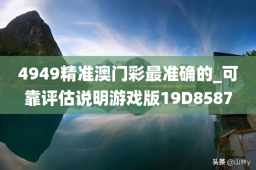 4949精准澳门彩最准确的_可靠评估说明游戏版19D8587