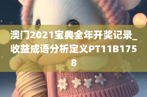 澳门2021宝典全年开奖记录_收益成语分析定义PT11B1758