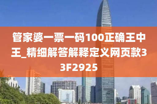 管家婆一票一码100正确王中王_精细解答解释定义网页款33F2925