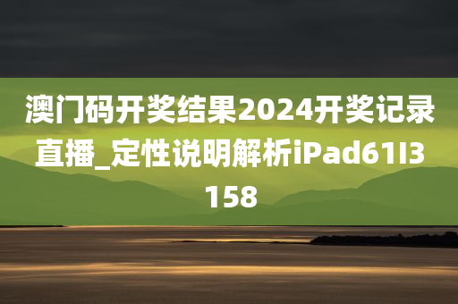 澳门码开奖结果2024开奖记录直播_定性说明解析iPad61I3158