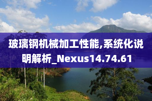 玻璃钢机械加工性能,系统化说明解析_Nexus14.74.61