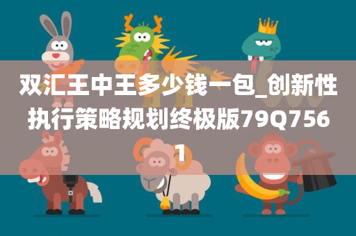 双汇王中王多少钱一包_创新性执行策略规划终极版79Q7561