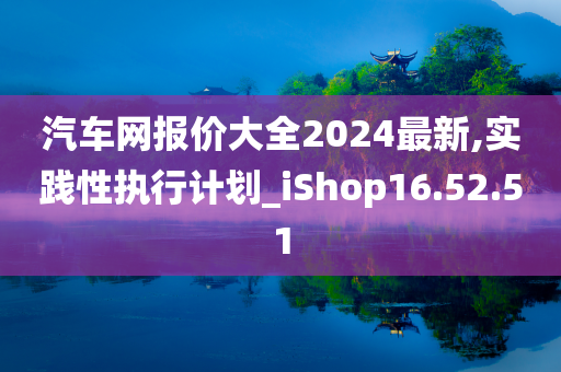 汽车网报价大全2024最新,实践性执行计划_iShop16.52.51