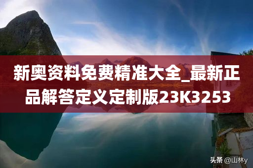 新奥资料免费精准大全_最新正品解答定义定制版23K3253