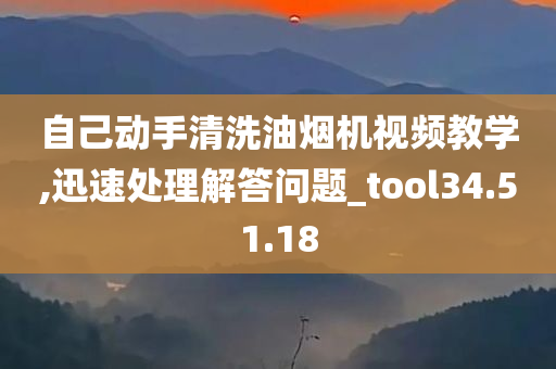 自己动手清洗油烟机视频教学,迅速处理解答问题_tool34.51.18