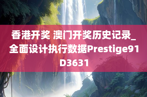 香港开奖 澳门开奖历史记录_全面设计执行数据Prestige91D3631