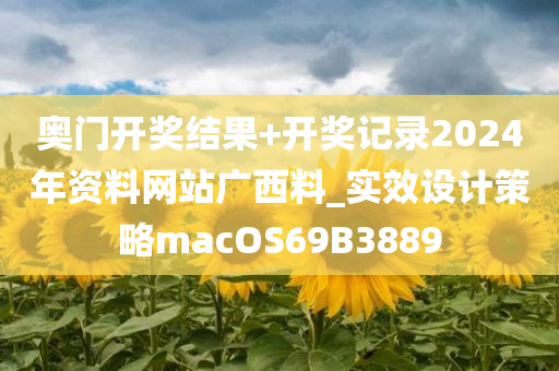 奥门开奖结果+开奖记录2024年资料网站广西料_实效设计策略macOS69B3889