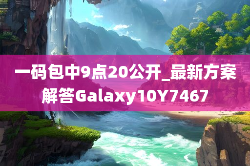 一码包中9点20公开_最新方案解答Galaxy10Y7467