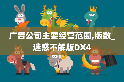 广告公司主要经营范围,版数_迷惑不解版DX4