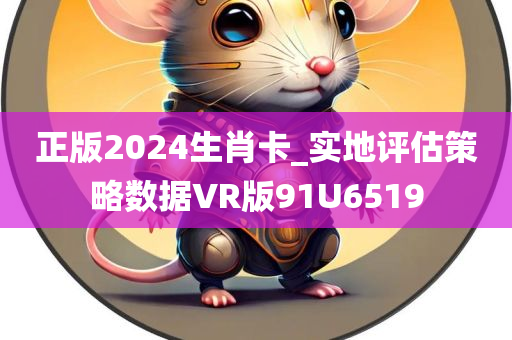 正版2024生肖卡_实地评估策略数据VR版91U6519