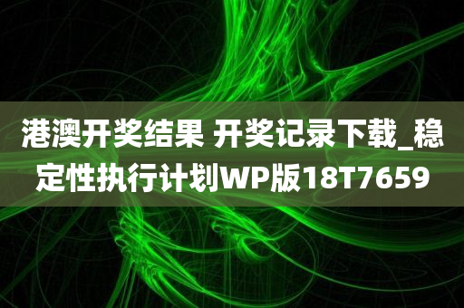 港澳开奖结果 开奖记录下载_稳定性执行计划WP版18T7659