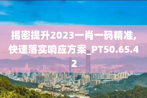 揭密提升2023一肖一码精准,快速落实响应方案_PT50.65.42