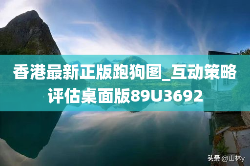 香港最新正版跑狗图_互动策略评估桌面版89U3692