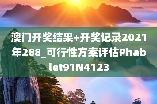 澳门开奖结果+开奖记录2021年288_可行性方案评估Phablet91N4123