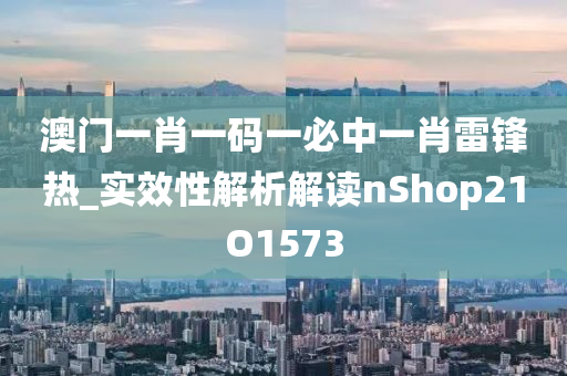 澳门一肖一码一必中一肖雷锋热_实效性解析解读nShop21O1573