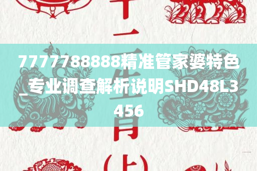 7777788888精准管家婆特色_专业调查解析说明SHD48L3456