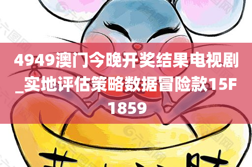 4949澳门今晚开奖结果电视剧_实地评估策略数据冒险款15F1859