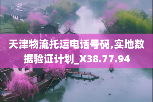 天津物流托运电话号码,实地数据验证计划_X38.77.94