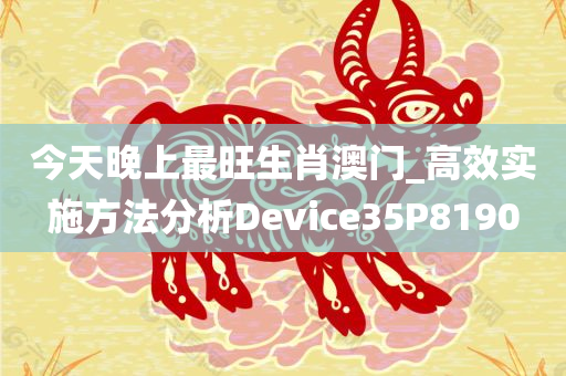 今天晚上最旺生肖澳门_高效实施方法分析Device35P8190