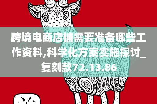 跨境电商店铺需要准备哪些工作资料,科学化方案实施探讨_复刻款72.13.86