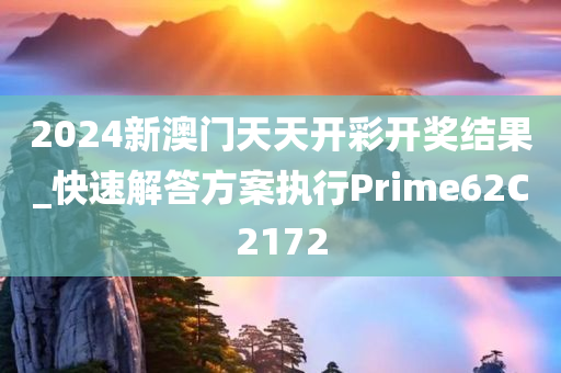 2024新澳门天天开彩开奖结果_快速解答方案执行Prime62C2172