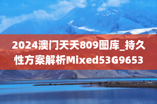 2024澳门天天809图库_持久性方案解析Mixed53G9653