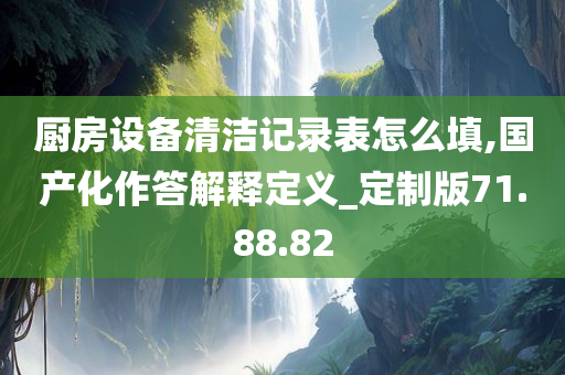 厨房设备清洁记录表怎么填,国产化作答解释定义_定制版71.88.82