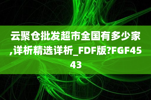 云聚仓批发超市全国有多少家,详析精选详析_FDF版?FGF4543